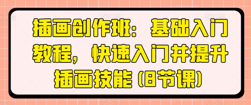 插画创作班：基础入门教程，快速入门并提升插画技能(8节课)-沐风资源库