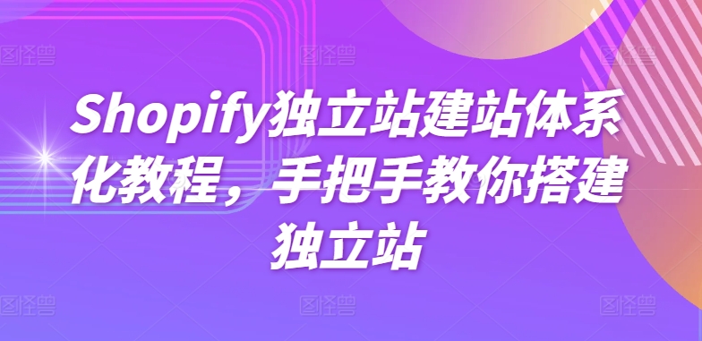 Shopify独立站建站体系化教程，手把手教你搭建独立站-沐风资源库