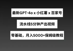 最新GPT4o结合小红书商单+百家号，流水线5分钟产出视频，月入5000+【揭秘】-沐风资源库