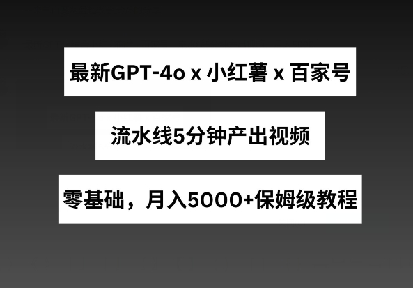 最新GPT4o结合小红书商单+百家号，流水线5分钟产出视频，月入5000+【揭秘】-沐风资源库