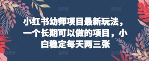 小红书幼师项目最新玩法，一个长期可以做的项目，小白稳定每天两三张-沐风资源库