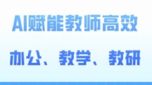 2024AI赋能高阶课，AI赋能教师高效办公、教学、教研-沐风资源库