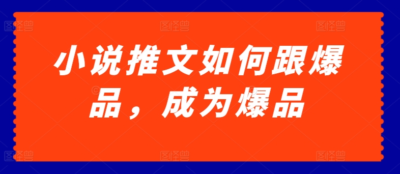小说推文如何跟爆品，成为爆品【揭秘】-沐风资源库