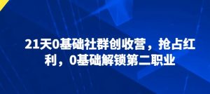 21天0基础社群创收营，抢占红利，0基础解锁第二职业-沐风资源库