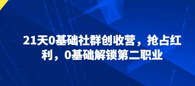 21天0基础社群创收营，抢占红利，0基础解锁第二职业-沐风资源库