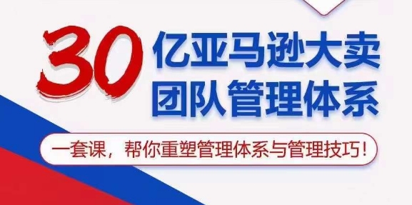 30亿亚马逊大卖团队管理体系，一套课，帮你重塑管理体系与管理技巧-沐风资源库