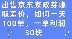 出售京东家政劵赚取差价，如何一天100单，一单利润30块【揭秘】-沐风资源库