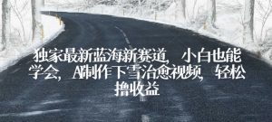 独家最新蓝海新赛道，小白也能学会，AI制作下雪治愈视频，轻松撸收益【揭秘】-沐风资源库