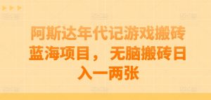 阿斯达年代记游戏搬砖蓝海项目， 无脑搬砖日入一两张【揭秘】-沐风资源库