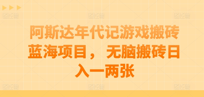 阿斯达年代记游戏搬砖蓝海项目， 无脑搬砖日入一两张【揭秘】-沐风资源库