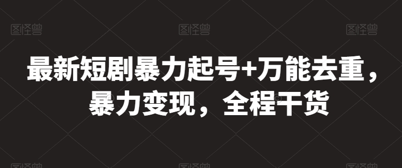 最新短剧暴力起号+万能去重，暴力变现，全程干货【揭秘】-沐风资源库
