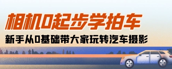 相机0起步学拍车：新手从0基础带大家玩转汽车摄影(18节课)-沐风资源库