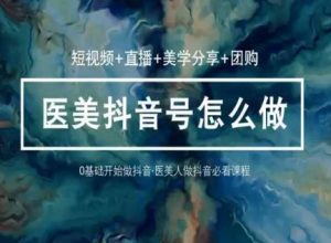 玩转医美抖音短视频与直播，36堂网课学逻辑(短视频+直播+美学分享+团购)-沐风资源库