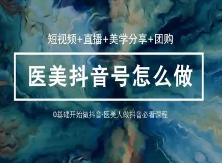 玩转医美抖音短视频与直播，36堂网课学逻辑(短视频+直播+美学分享+团购)-沐风资源库
