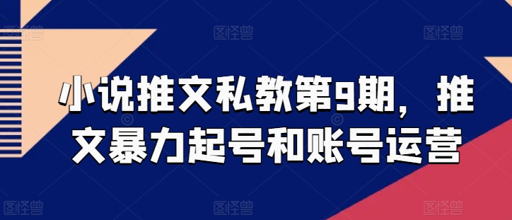 小说推文私教第9期，推文暴力起号和账号运营-沐风资源库