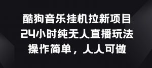 酷狗音乐挂JI拉新项目，24小时纯无人直播玩法，操作简单人人可做【揭秘】-沐风资源库