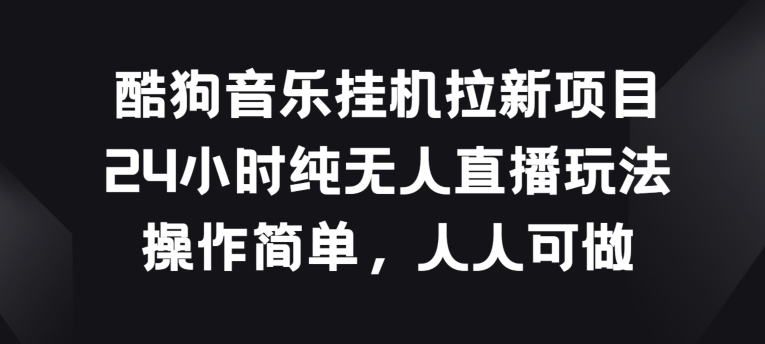 酷狗音乐挂JI拉新项目，24小时纯无人直播玩法，操作简单人人可做【揭秘】-沐风资源库