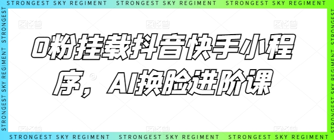 0粉挂载抖音快手小程序，AI换脸进阶课-沐风资源库