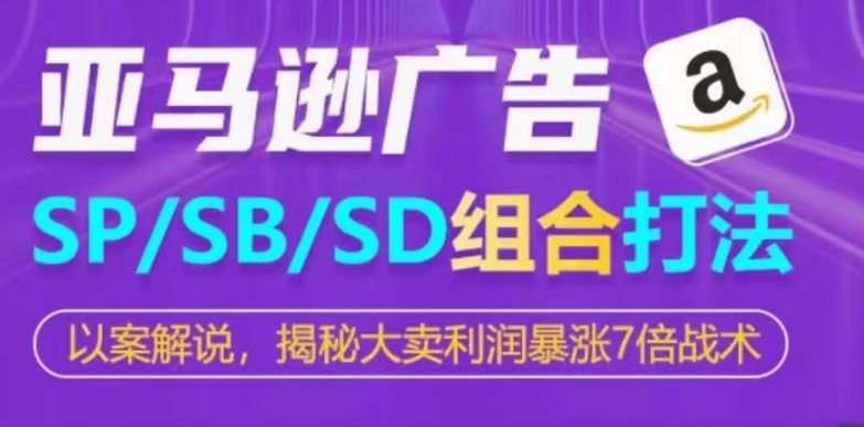 亚马逊SP/SB/SD广告组合打法，揭秘大卖利润暴涨7倍战术-沐风资源库