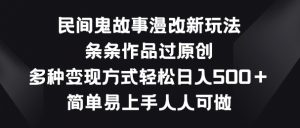 民间鬼故事漫改新玩法，条条作品过原创，多种变现方式，简单易上手人人可做【揭秘】-沐风资源库
