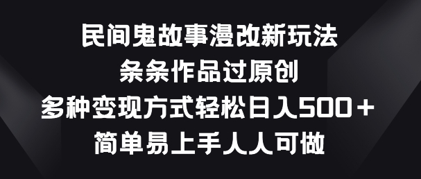 民间鬼故事漫改新玩法，条条作品过原创，多种变现方式，简单易上手人人可做【揭秘】-沐风资源库