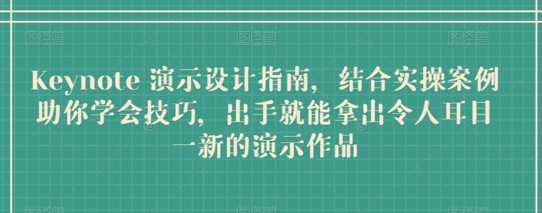 Keynote 演示设计指南，结合实操案例助你学会技巧，出手就能拿出令人耳目一新的演示作品-沐风资源库