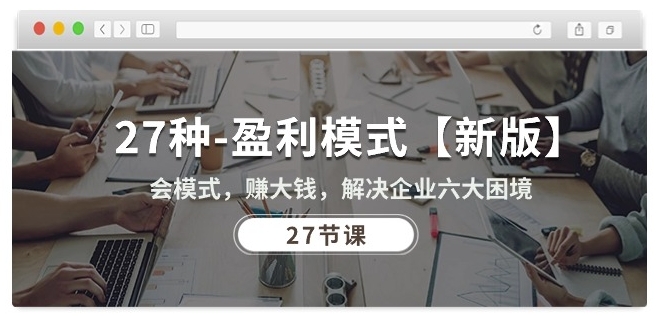 27种盈利模式【新版】会模式，赚大钱，解决企业六大困境 (27节课)-沐风资源库