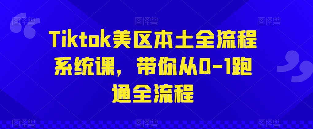 Tiktok美区本土全流程系统课，带你从0-1跑通全流程-沐风资源库
