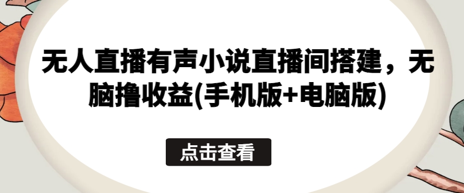 无人直播有声小说直播间搭建，无脑撸收益(手机版+电脑版)-沐风资源库