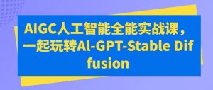 AIGC人工智能全能实战课，一起玩转Al-GPT-Stable Diffusion-沐风资源库