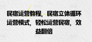 民宿运营教程，民宿立体循环运营模式，轻松运营民宿，效益翻倍-沐风资源库