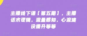 主播线下课【第五期】，主播话术逻辑，流量感知，心流建设提升等等-沐风资源库