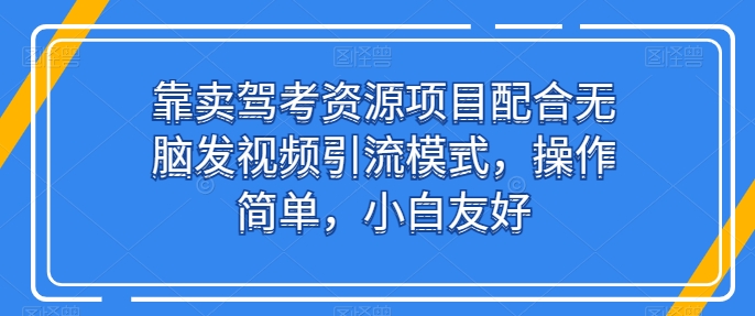靠卖驾考资源项目配合无脑发视频引流模式，操作简单，小白友好【揭秘】-沐风资源库