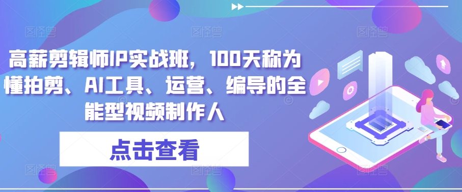 高薪剪辑师IP实战班，100天称为懂拍剪、AI工具、运营、编导的全能型视频制作人-沐风资源库