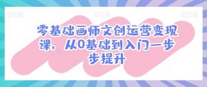 零基础画师文创运营变现课，从0基础到入门一步步提升-沐风资源库