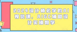 2024设计师必学的AI视觉课，AIGC辅助设计实操教学-沐风资源库
