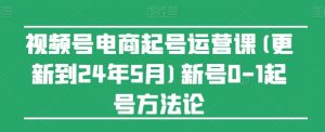 视频号电商起号运营课(更新到24年5月)新号0-1起号方法论-沐风资源库