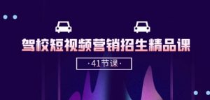 驾校-短视频营销招生精品课：抖音推广技巧，抖音短视频招生(41节课)-沐风资源库