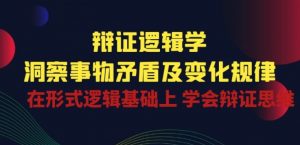 辩证 逻辑学 | 洞察 事物矛盾及变化规律 在形式逻辑基础上 学会辩证思维-沐风资源库