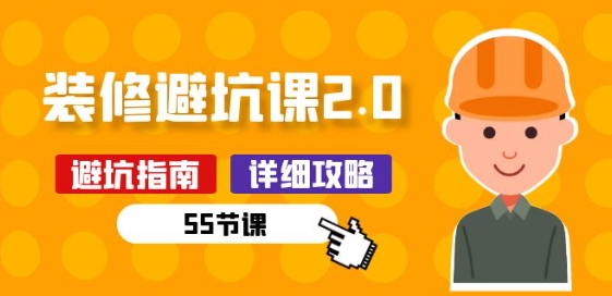 新手装修 避坑课2.0：装修之前一定要做好功课(55节课)-沐风资源库