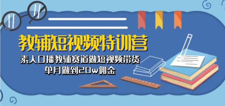 教辅短视频特训营： 素人口播教辅赛道做短视频带货，单月做到20w佣金-沐风资源库