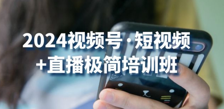 2024视频号·短视频+直播极简培训班：抓住视频号风口，流量红利-沐风资源库
