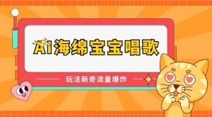 AI海绵宝宝唱歌，玩法新奇，流量爆炸【揭秘】-沐风资源库