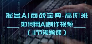 掘金AI商战宝典-高阶班：如何用AI制作视频(11节视频课)-沐风资源库