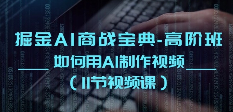 掘金AI商战宝典-高阶班：如何用AI制作视频(11节视频课)-沐风资源库