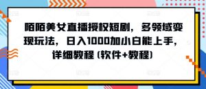 陌陌美女直播授权短剧，多领域变现玩法，日入1000加小白能上手，详细教程(软件+教程)【揭秘】-沐风资源库