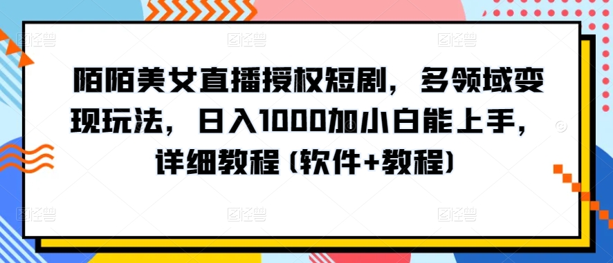 陌陌美女直播授权短剧，多领域变现玩法，日入1000加小白能上手，详细教程(软件+教程)【揭秘】-沐风资源库