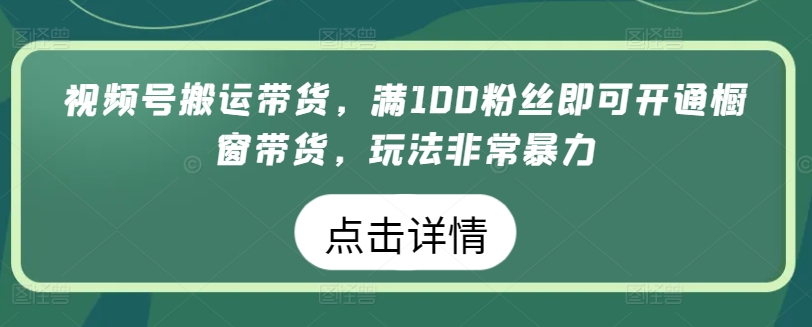 视频号搬运带货，满100粉丝即可开通橱窗带货，玩法非常暴力【揭秘】-沐风资源库