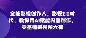 全能影视创作人，影视2.0时代，教你用AI赋能内容创作，​零基础到视频大神-沐风资源库