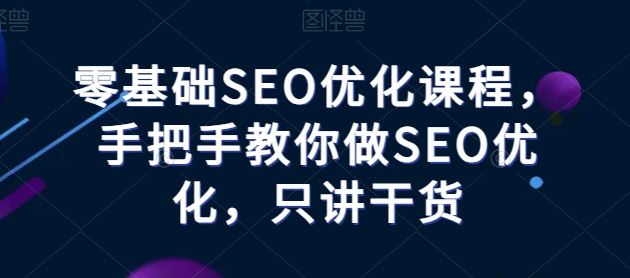 零基础SEO优化课程，手把手教你做SEO优化，只讲干货-沐风资源库